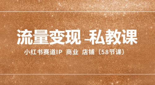 【副业项目8410期】流量变现-私教课：小红书赛道IP 商业 店铺（58节课）-吉祥副业