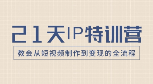 【副业项目8422期】21天IP特训营，教会从短视频制作到变现的全流程-吉祥副业