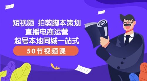 【副业项目8427期】短视频 拍剪脚本策划直播电商运营起号本地同城一站式（50节视频课）-吉祥副业