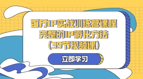 【副业项目8430期】百万IP实战训练营课程，完整的IP孵化方法（35节视频课）-吉祥副业