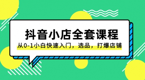 【副业项目8432期】抖音小店-全套课程，从0-1小白快速入门，选品，打爆店铺-吉祥副业