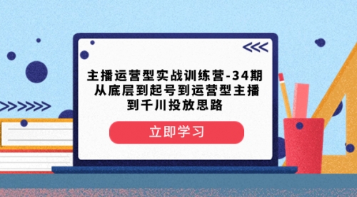 【副业项目8448期】主播运营型实战训练营-第34期 从底层到起号到运营型主播到千川投放思路-吉祥副业