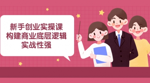 【副业项目8453期】新手创业实操课：构建商业底层逻辑，实战性强-吉祥副业