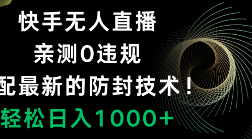 【副业项目8454期】快手无人直播，0违规，搭配最新的防F技术！-吉祥副业