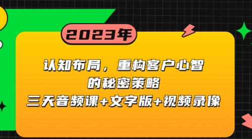【副业项目8461期】认知 布局，重构客户心智的秘密策略三天音频课+文字版+视频录像-吉祥副业