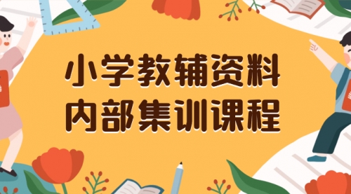 【副业项目8478期】小学教辅资料,内部集训保姆级教程,一单29-129-吉祥副业