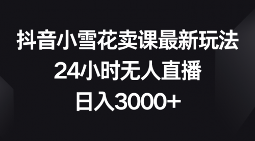 【副业项目8485期】抖音小雪花卖课最新玩法，24小时无人直播-吉祥副业