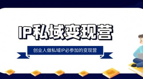 【副业项目8501期】IP私域-变现营，创业人做私域IP必参加的变现营-吉祥副业