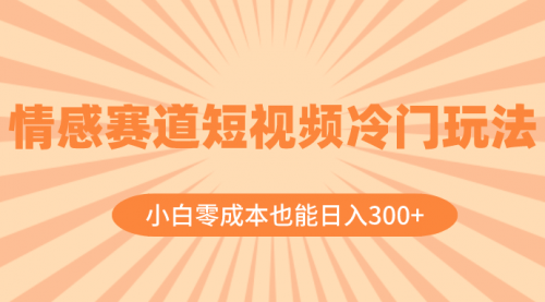 【副业项目8513期】情感赛道短视频冷门玩法，小白零成本也能日入300+-吉祥副业