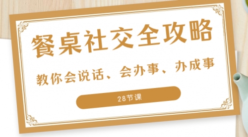 【副业项目8516期】餐桌社交 全攻略：教你会说话、会办事、办成事-吉祥副业