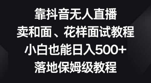 【副业项目8518期】靠抖音无人直播，卖和面、花样面试教程，小白也能日入500+-吉祥副业