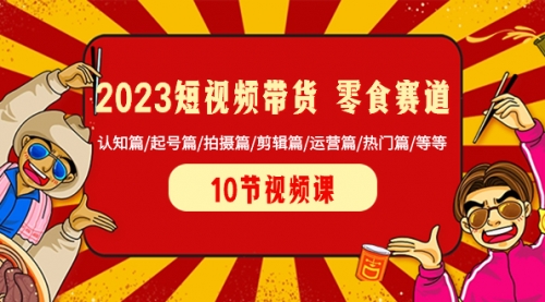 【副业项目8524期】2023短视频带货 零食赛道 认知篇/起号篇/拍摄篇/剪辑篇/运营篇/热门篇/等等-吉祥副业