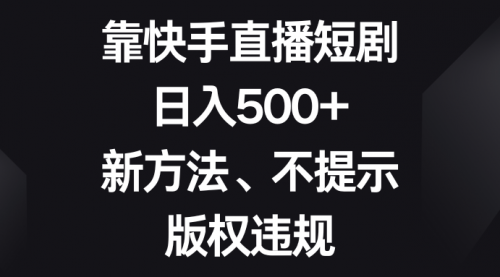 【副业项目8528期】靠快手直播短剧，日入500+，新方法、不提示版权违规-吉祥副业