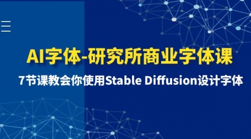 【副业项目8535期】AI字体-研究所商业字体课-第1期：7节课教会你使用Stable Diffusion设计字体-吉祥副业