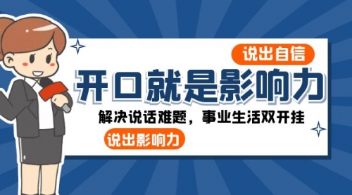 【副业项目8536期】开口-就是影响力：说出-自信，说出-影响力！解决说话难题，事业生活双开挂-吉祥副业