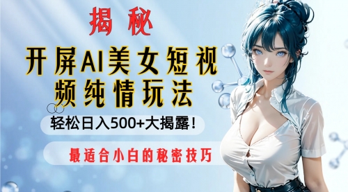 【副业项目8539期】开屏AI美女短视频纯情玩法，轻松日入500+-吉祥副业