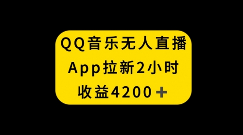 【副业项目8552期】QQ音乐无人直播APP拉新，2小时收入4200-吉祥副业