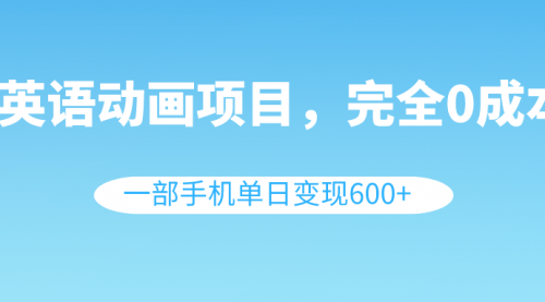 【副业项目8553期】英语动画项目，0成本，一部手机单日变现600+（教程+素材）-吉祥副业