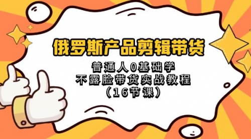 【副业项目8561期】俄罗斯产品剪辑带货，普通人0基础学，不露脸带货实战教程-吉祥副业