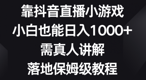 【副业项目8564期】靠抖音直播小游戏，小白也能日入1000+-吉祥副业