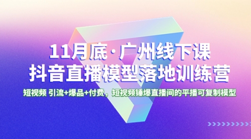 【副业项目8577期】11月底·广州线下课抖音直播模型落地-特训营-吉祥副业