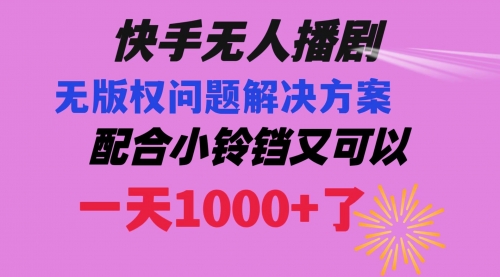 【副业项目8584期】快手无人播剧 解决版权问题教程 配合小铃铛又可以1天1000+了-吉祥副业