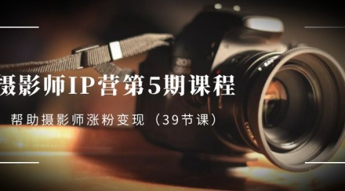 【副业项目8587期】摄影师-IP营第5期课程，帮助摄影师涨粉变现-吉祥副业