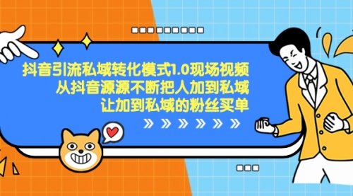 【副业项目8588期】抖音-引流私域转化模式1.0现场视频，从抖音源源不断把人加到私域-吉祥副业