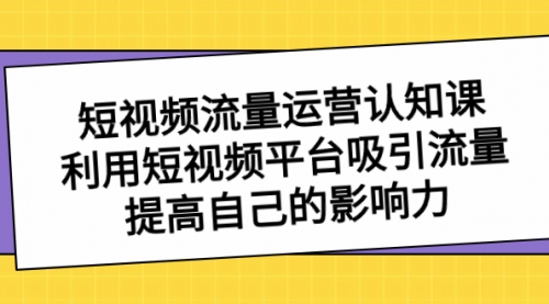 【副业项目8589期】短视频流量-运营认知课，利用短视频平台吸引流量，提高自己的影响力-吉祥副业
