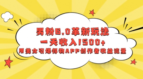 【副业项目8596期】男粉6.0革新玩法，一天收入1500+，用美女引爆得物APP创作者收益流量-吉祥副业