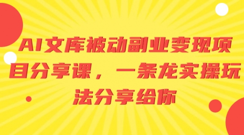 【副业项目8599期】AI文库被动副业变现项目分享课，一条龙实操玩法-吉祥副业