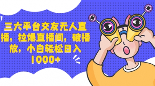 【副业项目8622期】三大平台交友无人直播，拉爆直播间，破播放-吉祥副业