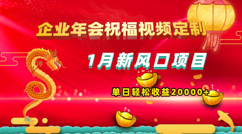 【副业项目8625期】1月新风口项目，有嘴就能做，企业年会祝福视频定制，单日轻松收益20000+-吉祥副业