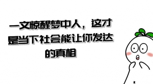 【副业项目8632期】某公众号付费文章《一文 惊醒梦中人，这才是当下社会能让你发达的真相》-吉祥副业