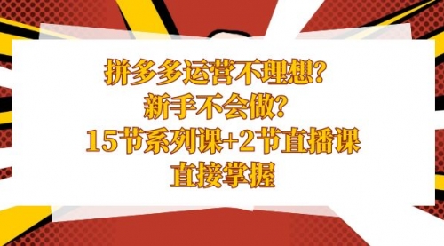 【副业项目8633期】拼多多运营不理想？新手不会做？15节系列课+2节直播课-吉祥副业