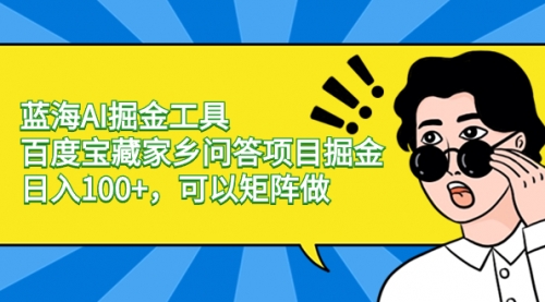 【副业项目8635期】蓝海AI掘金工具百度宝藏家乡问答项目掘金，日入100+，可以矩阵做-吉祥副业