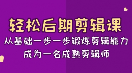 【副业项目8640期】轻松后期-剪辑课：从基础一步一步锻炼剪辑能力，成为一名成熟剪辑师-15节课-吉祥副业