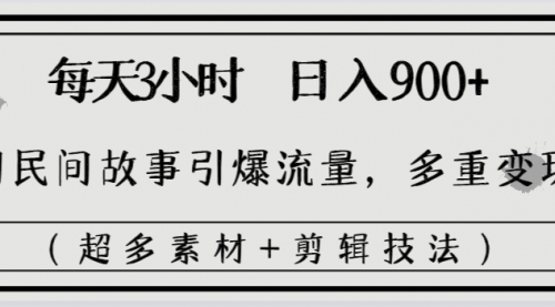 【副业8653期】每天三小时日入900+，用民间故事引爆流量，多重变现（超多素材+剪辑技法）-吉祥副业