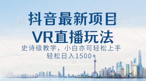 【副业8671期】抖音最新VR直播玩法，史诗级教学，小白也可轻松上手，轻松日入1500+-吉祥副业