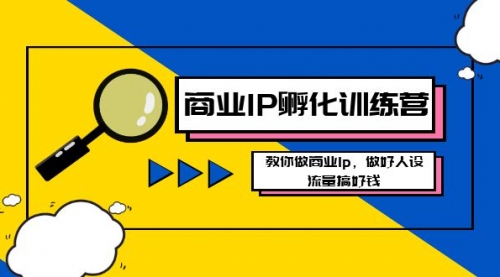 【副业8686期】商业IP-孵化训练营新版，教你做商业Ip，做好人设，流量搞好钱-吉祥副业
