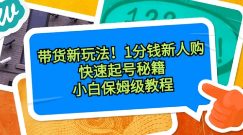 【副业8690期】带货新玩法！1分钱新人购，快速起号秘籍！小白保姆级教程-吉祥副业