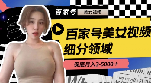 【副业8699期】百家号美女视频细分领域玩法，只需搬运去重，月保底3-5000＋-吉祥副业