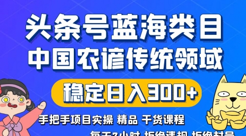 【副业8708期】头条号蓝海类目传统和农谚领域实操精品课程拒绝违规封号稳定日入300+-吉祥副业