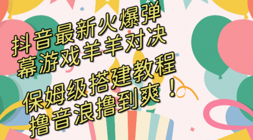 【副业8714期】抖音最新火爆弹幕游戏羊羊对决，保姆级搭建开播教程-吉祥副业
