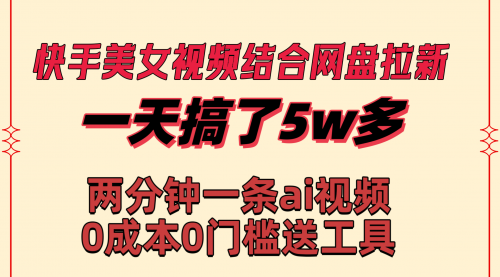 【副业8719期】快手美女视频结合网盘拉新，一天搞了50000 两分钟一条Ai原创视频-吉祥副业