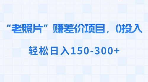 【副业8724期】“老照片”赚差价，0投入，轻松日入150-300+-吉祥副业