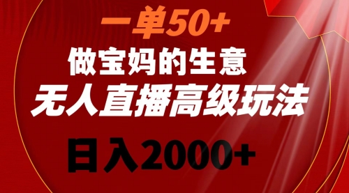 【副业8725期】一单50+做宝妈的生意 无人直播高级玩法 日入2000+-吉祥副业