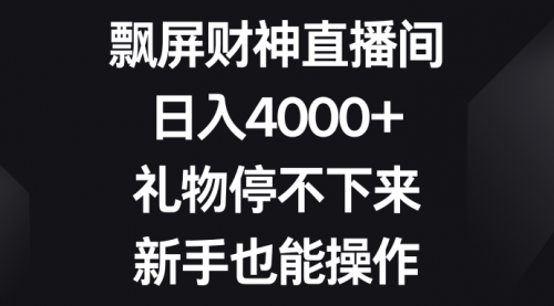 【副业8731期】飘屏财神直播间，日入4000+，礼物停不下来，新手也能操作-吉祥副业