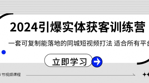 【副业8735期】2024·引爆实体获客训练营 一套可复制能落地的同城短视频打法 适合所有平台-吉祥副业