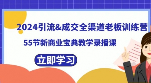 【副业8746期】2024引流&成交全渠道老板训练营，55节新商业宝典教学录播课-吉祥副业